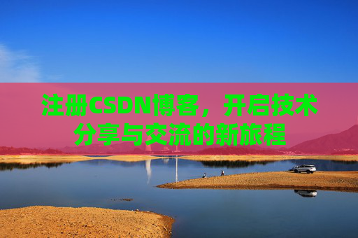 注册CSDN博客，开启技术分享与交流的新旅程